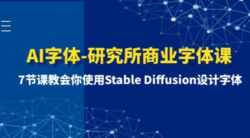 【副业项目8535期】AI字体-研究所商业字体课-第1期：7节课教会你使用Stable Diffusion设计字体-知行副业网