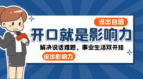 【副业项目8536期】开口-就是影响力：说出-自信，说出-影响力！解决说话难题，事业生活双开挂-知行副业网