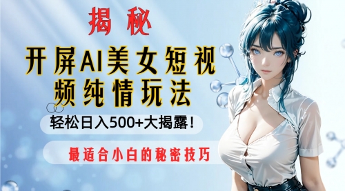 【副业项目8539期】开屏AI美女短视频纯情玩法，轻松日入500+-知行副业网