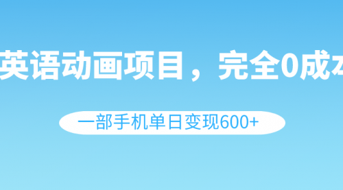 【副业项目8553期】英语动画项目，0成本，一部手机单日变现600+（教程+素材）-知行副业网