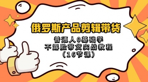 【副业项目8561期】俄罗斯产品剪辑带货，普通人0基础学，不露脸带货实战教程-知行副业网