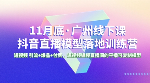 【副业项目8577期】11月底·广州线下课抖音直播模型落地-特训营-知行副业网