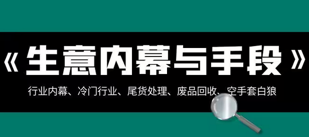 【副业项目8582期】生意内幕·与手段：行业内幕、冷门行业、尾货处理、废品回收、空手套白狼-知行副业网