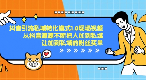 【副业项目8588期】抖音-引流私域转化模式1.0现场视频，从抖音源源不断把人加到私域-知行副业网