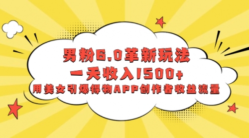 【副业项目8596期】男粉6.0革新玩法，一天收入1500+，用美女引爆得物APP创作者收益流量-知行副业网