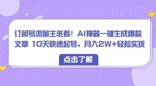 【副业项目8598期】订阅号流量主必看！AI神器一键生成爆款文章，免费！-知行副业网