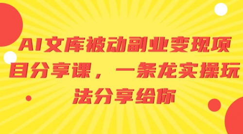 【副业项目8599期】AI文库被动副业变现项目分享课，一条龙实操玩法-知行副业网