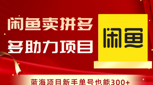 【副业项目8601期】闲鱼卖拼多多助力项目，蓝海项目新手单号也能300+-知行副业网