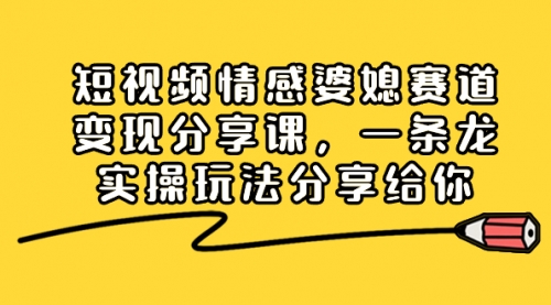 【副业项目8611期】短视频情感婆媳赛道变现分享课，一条龙实操玩法分享给你-知行副业网
