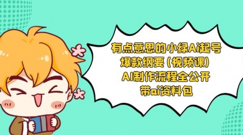 【副业项目8614期】有点意思的小绿-Ai起号爆款纲要(视频课) AI制作流程全公开，附带ai资料包-知行副业网