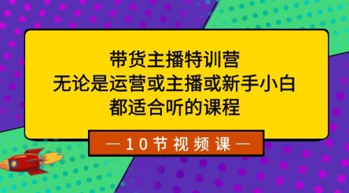 【副业项目8615期】带货主播特训营：无论是运营或主播或新手小白-知行副业网