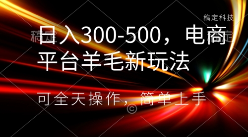 【副业项目8619期】日入300-500，电商平台羊毛新玩法，可全天操作-知行副业网