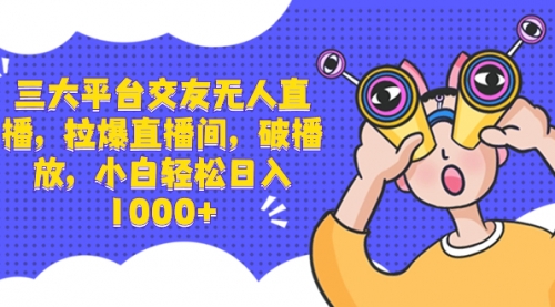 【副业项目8622期】三大平台交友无人直播，拉爆直播间，破播放-知行副业网