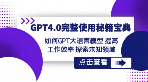 【副业项目8631期】GPT4.0完整使用-秘籍宝典：如何GPT大语言模型 提高工作效率 探索未知领域-知行副业网