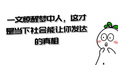 【副业项目8632期】某公众号付费文章《一文 惊醒梦中人，这才是当下社会能让你发达的真相》-知行副业网