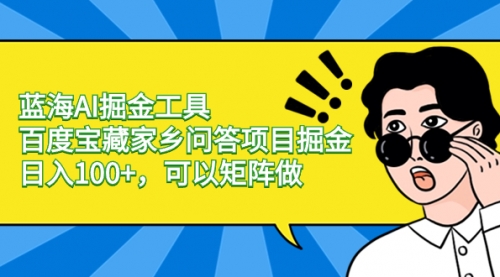 【副业项目8635期】蓝海AI掘金工具百度宝藏家乡问答项目掘金，日入100+，可以矩阵做-知行副业网