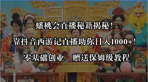 【副业8651期】蟠桃会直播秘籍揭秘！靠抖音西游记直播日入1000+零基础创业，赠保姆级教程-知行副业网