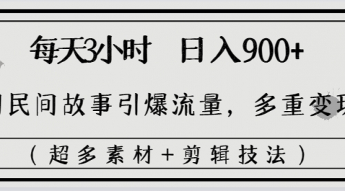 【副业8653期】每天三小时日入900+，用民间故事引爆流量，多重变现（超多素材+剪辑技法）-知行副业网