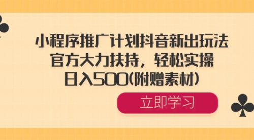 【副业8668期】小程序推广计划抖音新出玩法，官方大力扶持，轻松实操，日入500(附赠素材)-知行副业网