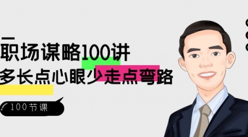【副业8685期】职场-谋略100讲：多长点心眼少走点弯路（100节视频课）-知行副业网