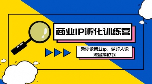 【副业8686期】商业IP-孵化训练营新版，教你做商业Ip，做好人设，流量搞好钱-知行副业网
