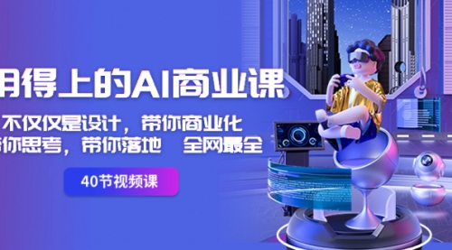 【副业8693期】用得上的-AI商业课：不仅仅是设计，带你商业化-带你思考-带你落地-全网最全-知行副业网