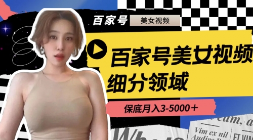 【副业8699期】百家号美女视频细分领域玩法，只需搬运去重，月保底3-5000＋-知行副业网