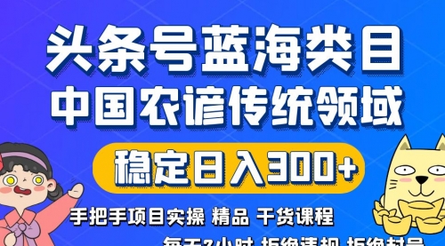 【副业8708期】头条号蓝海类目传统和农谚领域实操精品课程拒绝违规封号稳定日入300+-知行副业网