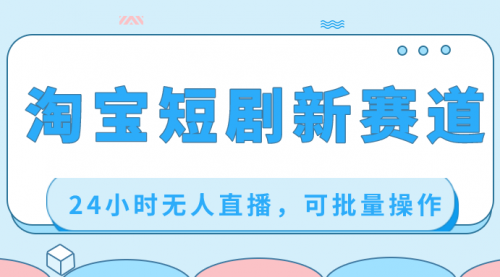 【副业项目8711期】淘宝短剧新赛道，24小时无人直播，可批量操作-知行副业网