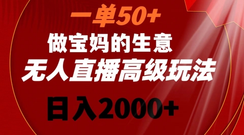 【副业8725期】一单50+做宝妈的生意 无人直播高级玩法 日入2000+-知行副业网