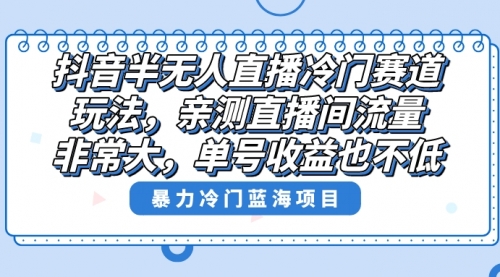 【副业8732期】抖音半无人直播冷门赛道玩法，直播间流量非常大，单号收益也不低！-知行副业网
