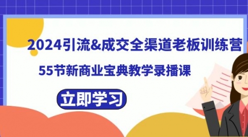 【副业8746期】2024引流&成交全渠道老板训练营，55节新商业宝典教学录播课-知行副业网