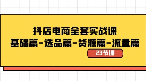 【副业8748期】抖店电商全套实战课：基础篇-选品篇-货源篇-流量篇（23节课）-知行副业网