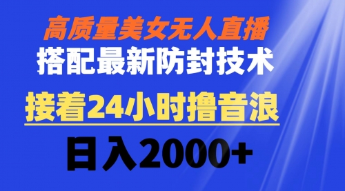 【副业8751期】高质量美女无人直播搭配最新防封技术 又能24小时撸音浪 日入2000+-知行副业网