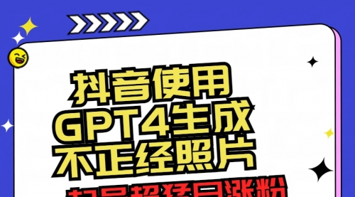 【副业8753期】抖音使用GPT4生成不正经照片，起号超猛日涨粉3000+，生成几张图片点赞破6w+-知行副业网