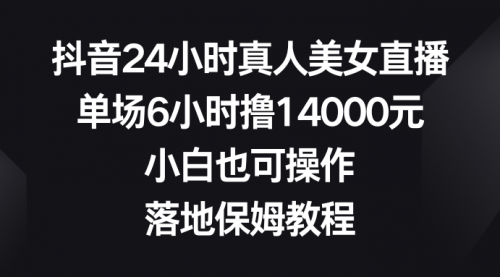 【副业8754期】抖音24小时真人美女直播，单场6小时撸14000元-知行副业网