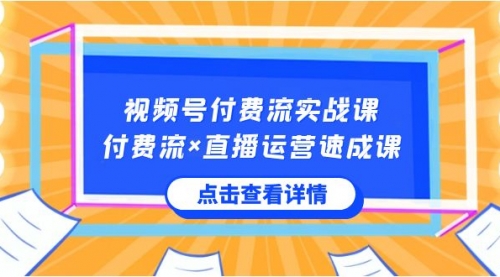 【副业8757期】视频号付费流实战课，付费流×直播运营速成课，让你快速掌握视频号核心-知行副业网