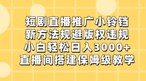 【副业8765期】短剧直播推广小铃铛，新方法规避版权违规，小白轻松日入3000+-知行副业网