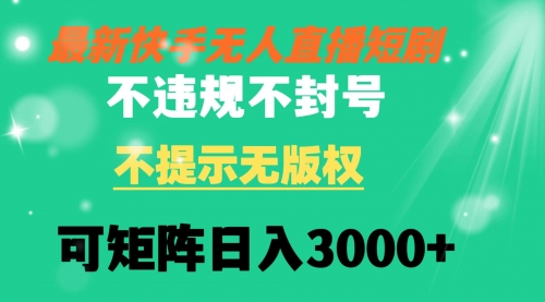 【副业8775期】快手无人直播短剧 不违规 不提示 无版权 可矩阵操作轻松日入3000+-知行副业网