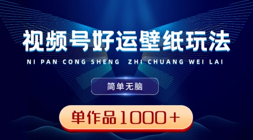 【副业8782期】视频号好运壁纸玩法，简单无脑 ，发一个爆一个，单作品收益1000＋-知行副业网