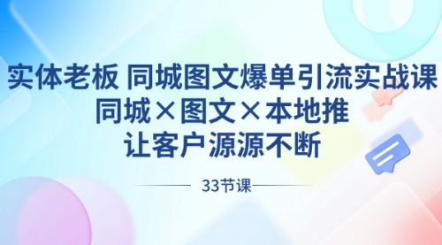【副业8788期】实体老板 同城图文爆单引流实战课，同城×图文×本地推，让客户源源不断-知行副业网