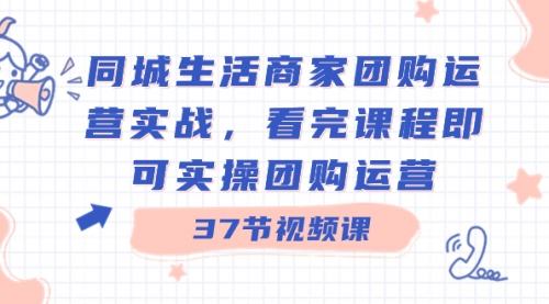 【副业8801期】同城生活商家团购运营实战，看完课程即可实操团购运营（37节课）-知行副业网