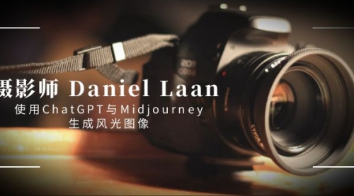 【副业8806期】摄影师 Daniel Laan 使用ChatGPT与Midjourney生成风光图像-中英字幕-知行副业网