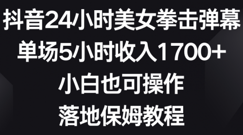 【副业8808期】抖音24小时美女拳击弹幕，单场5小时收入1700+-知行副业网