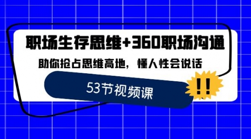 【副业8815期】职场 生存思维+360职场沟通，助你抢占思维高地，懂人性会说话-知行副业网