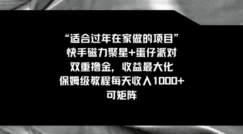 【副业8855期】适合过年在家做的项目，快手磁力+蛋仔派对，双重撸金，收益最大化-知行副业网