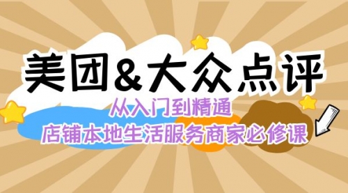 【副业8873期】美团+大众点评 从入门到精通：店铺本地生活 流量提升 店铺运营 推广秘术-知行副业网