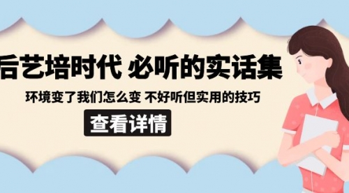 【副业8880期】后艺培 时代之必听的实话集：环境变了我们怎么变 不好听但实用的技巧-知行副业网