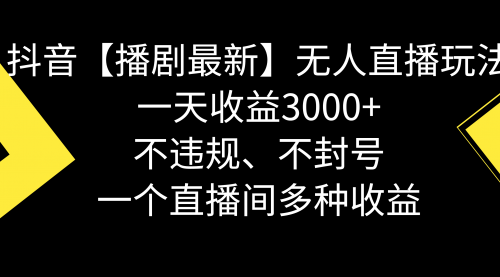 【副业8881期】抖音【播剧最新】无人直播玩法，不违规、不封号， 一天收益3000+-知行副业网