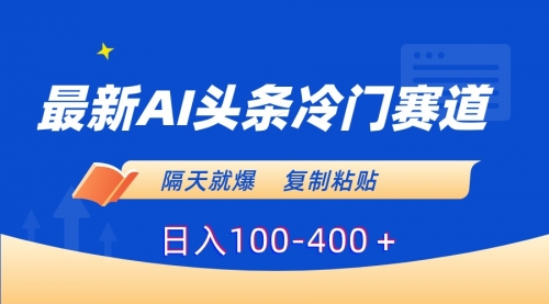 【副业8888期】最新AI头条冷门赛道，隔天就爆，复制粘贴日入100-400-知行副业网